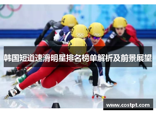韩国短道速滑明星排名榜单解析及前景展望
