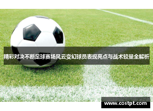 精彩对决不断足球赛场风云变幻球员表现亮点与战术较量全解析