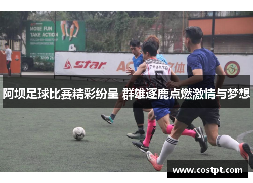 阿坝足球比赛精彩纷呈 群雄逐鹿点燃激情与梦想
